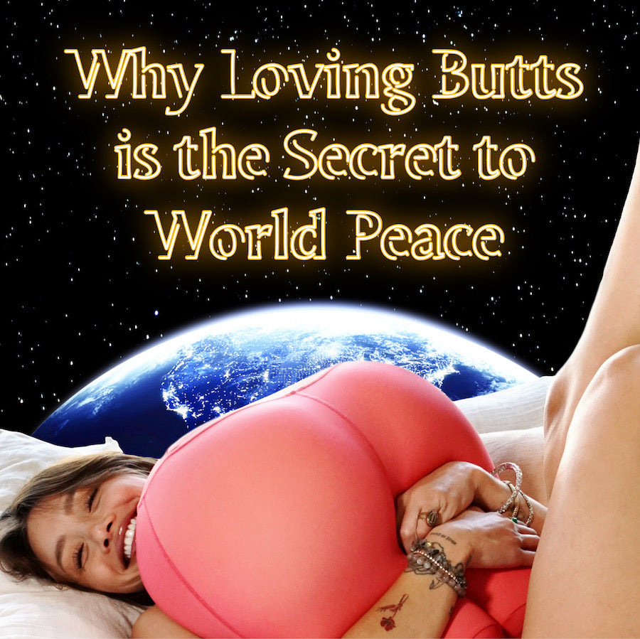 Why Loving Butts is the Secret to World Peace